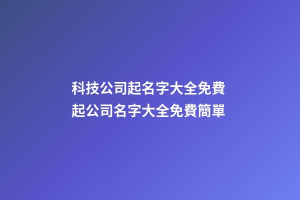 科技公司起名字大全免費 起公司名字大全免費簡單-第1張-公司起名-玄機派